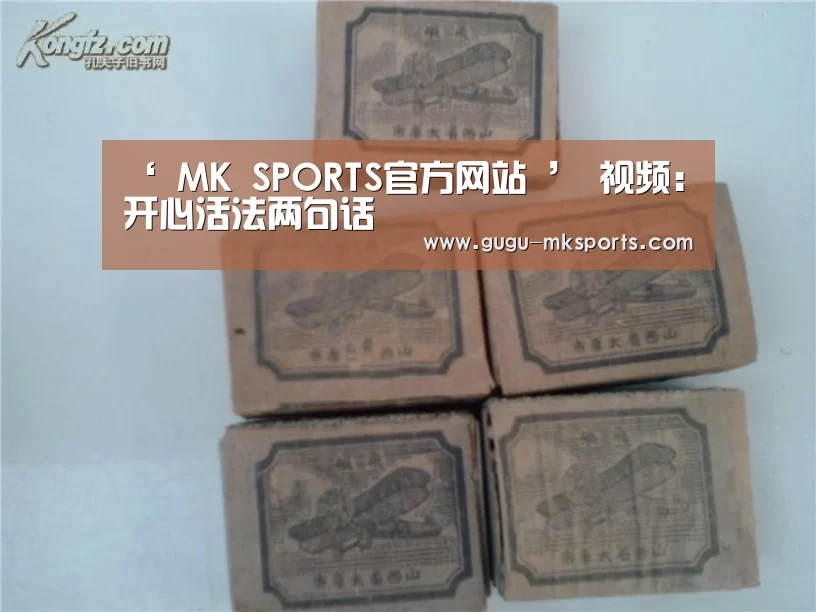 ‘ MK SPORTS官方网站 ’
视频:开心活法两句话(图5) MK SPORTS官方网站
