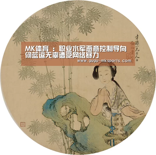 MK体育 :职业水军恶意控制导向 何蓝逗无辜遭受网络暴力(图2) MK体育